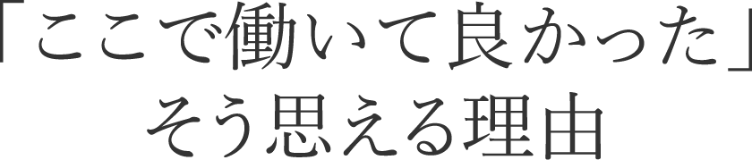 「ここで働いて良かった」そう思える理由